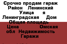 Срочно продам гараж › Район ­ Ленинский › Улица ­ 6-я Ленинградская  › Дом ­ 6 › Общая площадь ­ 18 › Цена ­ 45 000 - Омская обл. Недвижимость » Гаражи   